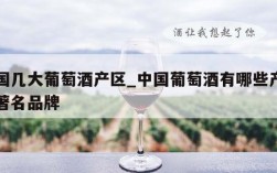 中国几大葡萄酒产区_中国葡萄酒有哪些产区和著名品牌