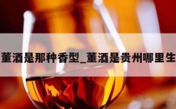 贵州董酒是那种香型_董酒是贵州哪里生产的